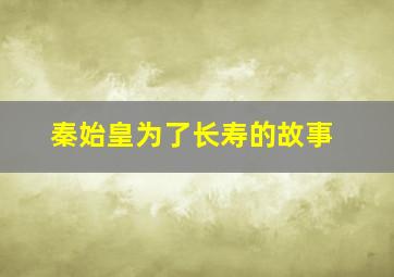 秦始皇为了长寿的故事