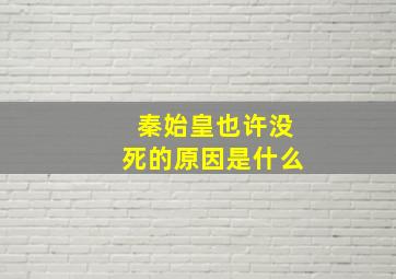 秦始皇也许没死的原因是什么