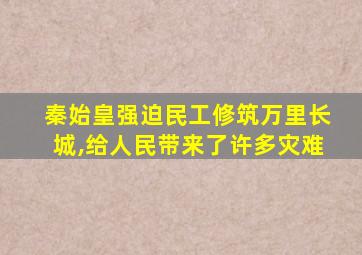 秦始皇强迫民工修筑万里长城,给人民带来了许多灾难