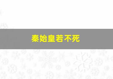 秦始皇若不死