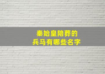 秦始皇陪葬的兵马有哪些名字