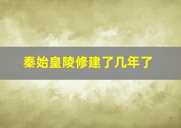 秦始皇陵修建了几年了