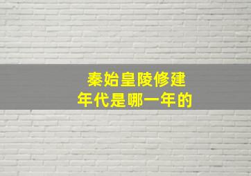 秦始皇陵修建年代是哪一年的