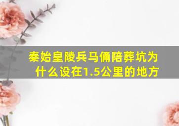 秦始皇陵兵马俑陪葬坑为什么设在1.5公里的地方