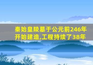 秦始皇陵墓于公元前246年开始建造,工程持续了38年