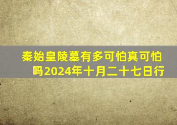 秦始皇陵墓有多可怕真可怕吗2024年十月二十七日行