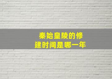 秦始皇陵的修建时间是哪一年