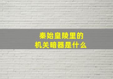 秦始皇陵里的机关暗器是什么