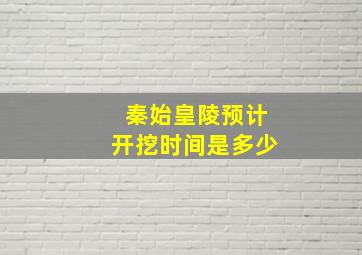 秦始皇陵预计开挖时间是多少