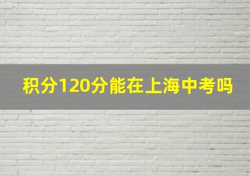 积分120分能在上海中考吗