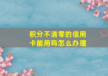 积分不清零的信用卡能用吗怎么办理