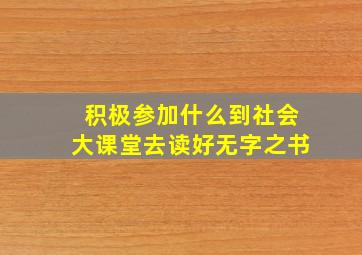 积极参加什么到社会大课堂去读好无字之书