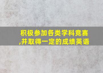 积极参加各类学科竞赛,并取得一定的成绩英语