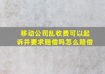 移动公司乱收费可以起诉并要求赔偿吗怎么赔偿