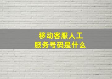 移动客服人工服务号码是什么