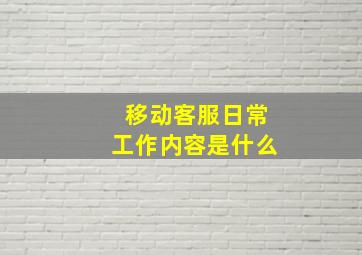 移动客服日常工作内容是什么