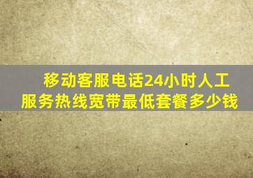 移动客服电话24小时人工服务热线宽带最低套餐多少钱