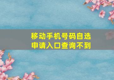 移动手机号码自选申请入口查询不到