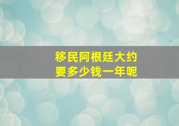 移民阿根廷大约要多少钱一年呢