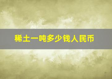 稀土一吨多少钱人民币