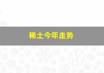 稀土今年走势