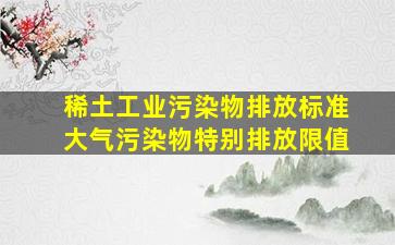 稀土工业污染物排放标准大气污染物特别排放限值