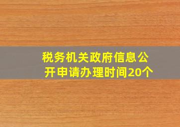 税务机关政府信息公开申请办理时间20个