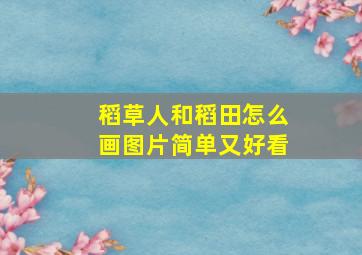 稻草人和稻田怎么画图片简单又好看