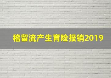 稽留流产生育险报销2019