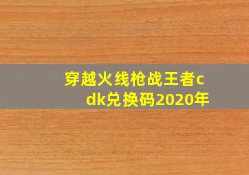 穿越火线枪战王者cdk兑换码2020年