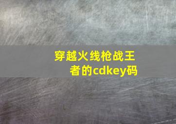 穿越火线枪战王者的cdkey码