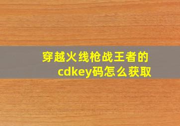 穿越火线枪战王者的cdkey码怎么获取