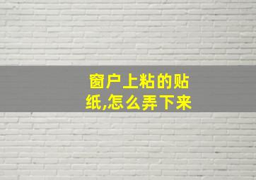 窗户上粘的贴纸,怎么弄下来