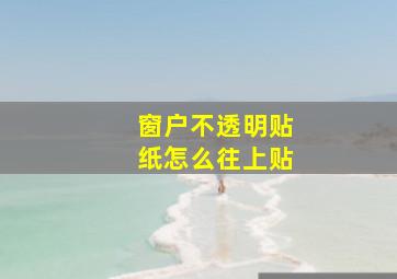 窗户不透明贴纸怎么往上贴