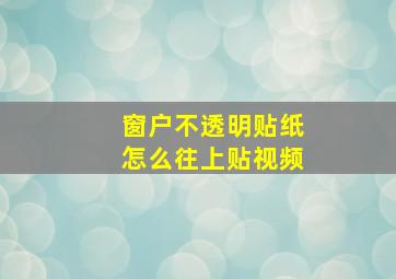 窗户不透明贴纸怎么往上贴视频