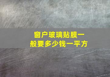 窗户玻璃贴膜一般要多少钱一平方