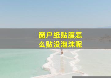 窗户纸贴膜怎么贴没泡沫呢