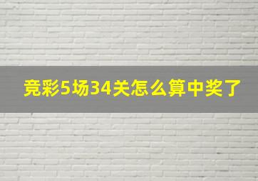 竞彩5场34关怎么算中奖了