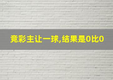 竞彩主让一球,结果是0比0