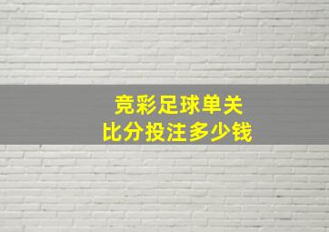 竞彩足球单关比分投注多少钱