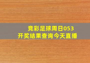 竞彩足球周日053开奖结果查询今天直播