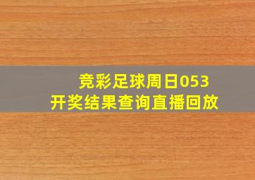 竞彩足球周日053开奖结果查询直播回放