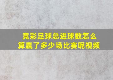 竞彩足球总进球数怎么算赢了多少场比赛呢视频