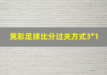 竞彩足球比分过关方式3*1