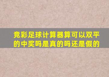 竞彩足球计算器算可以双平的中奖吗是真的吗还是假的