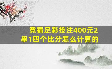 竞猜足彩投注400元2串1四个比分怎么计算的