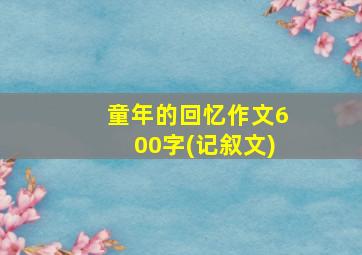 童年的回忆作文600字(记叙文)