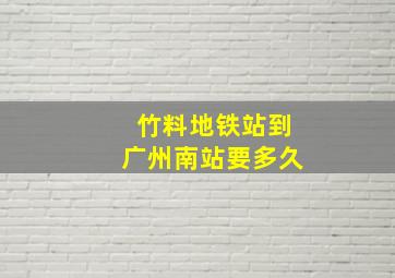 竹料地铁站到广州南站要多久