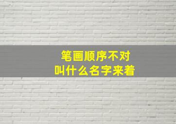 笔画顺序不对叫什么名字来着