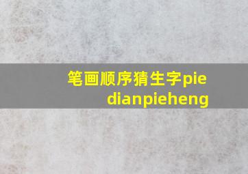 笔画顺序猜生字piedianpieheng